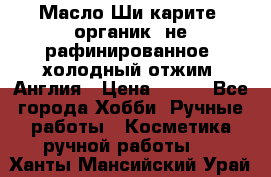 Масло Ши карите, органик, не рафинированное, холодный отжим. Англия › Цена ­ 449 - Все города Хобби. Ручные работы » Косметика ручной работы   . Ханты-Мансийский,Урай г.